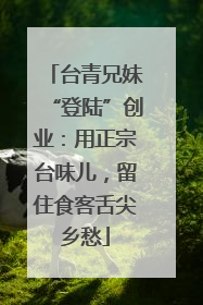 台青兄妹“登陆”创业：用正宗台味儿，留住食客舌尖乡愁