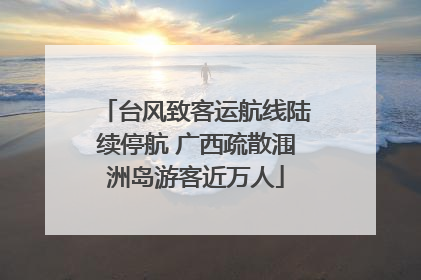 台风致客运航线陆续停航 广西疏散涠洲岛游客近万人