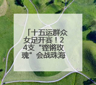 十五运群众女足开赛！24支“铿锵玫瑰”会战珠海金湾