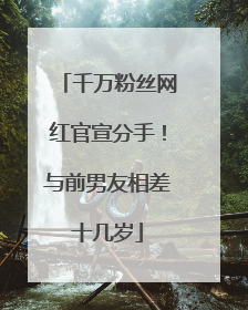 千万粉丝网红官宣分手！与前男友相差十几岁