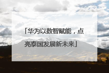 华为以数智赋能，点亮泰国发展新未来