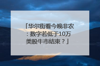华尔街看今晚非农：数字若低于10万 美股牛市结束？