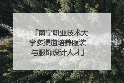 南宁职业技术大学多渠道培养服装与服饰设计人才