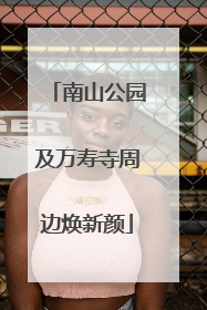 南山公园及万寿寺周边焕新颜
