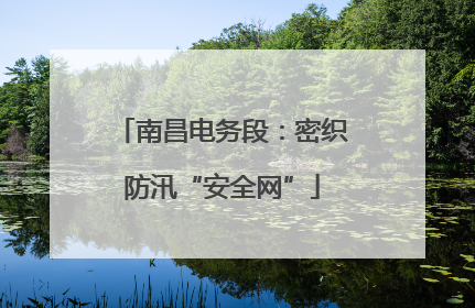 南昌电务段：密织防汛“安全网”