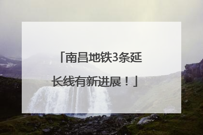 南昌地铁3条延长线有新进展！