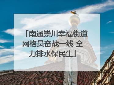 南通崇川幸福街道网格员奋战一线 全力排水保民生