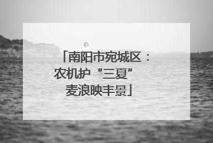 南阳市宛城区：农机护“三夏” 麦浪映丰景