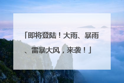 即将登陆！大雨、暴雨、雷暴大风，来袭！