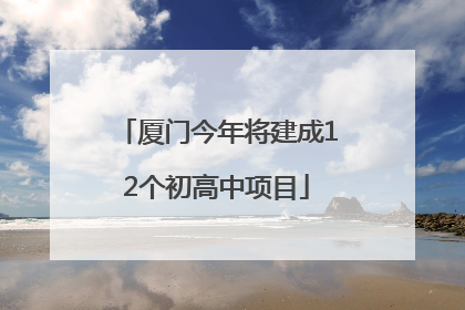 厦门今年将建成12个初高中项目