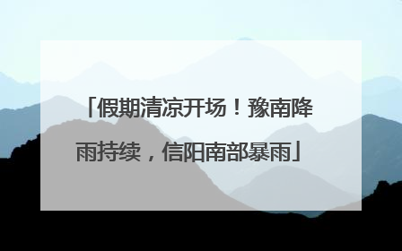假期清凉开场！豫南降雨持续，信阳南部暴雨