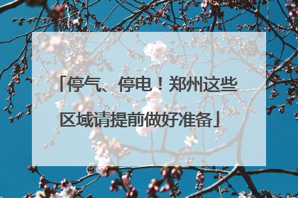 停气、停电！郑州这些区域请提前做好准备