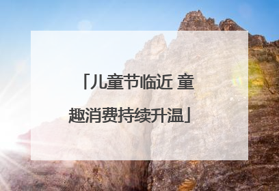 儿童节临近 童趣消费持续升温
