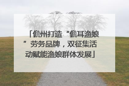 儋州打造“儋耳渔娘”劳务品牌，双征集活动赋能渔娘群体发展