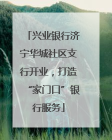兴业银行济宁华城社区支行开业，打造“家门口”银行服务