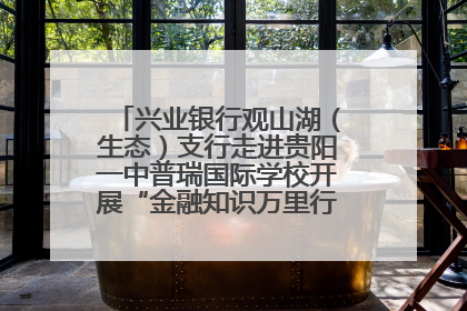 兴业银行观山湖（生态）支行走进贵阳一中普瑞国际学校开展“金融知识万里行”宣传活动