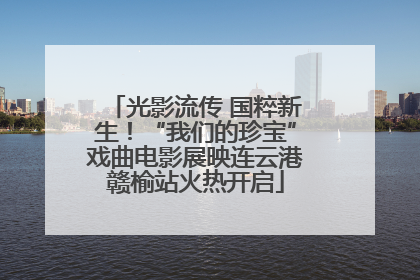 光影流传 国粹新生！“我们的珍宝”戏曲电影展映连云港赣榆站火热开启