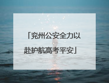 兖州公安全力以赴护航高考平安