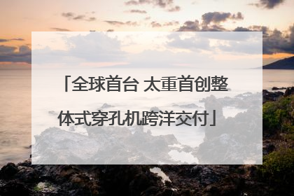 全球首台 太重首创整体式穿孔机跨洋交付