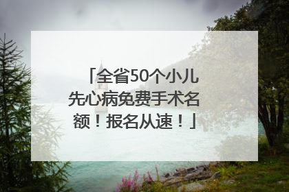 全省50个小儿先心病免费手术名额！报名从速！