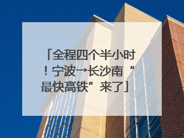 全程四个半小时！宁波→长沙南“最快高铁”来了