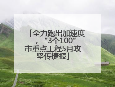 全力跑出加速度，“3个100”市重点工程5月攻坚传捷报