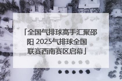 全国气排球高手汇聚邵阳 2025气排球全国联赛西南赛区启幕