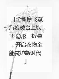 全新摩飞蒸汽熨烫台上线！隐形三折叠，开启衣物全能熨护新时代