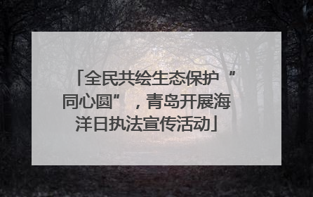 全民共绘生态保护“同心圆”，青岛开展海洋日执法宣传活动