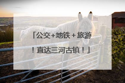 公交+地铁＋旅游！直达三河古镇！