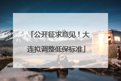 公开征求意见！大连拟调整低保标准