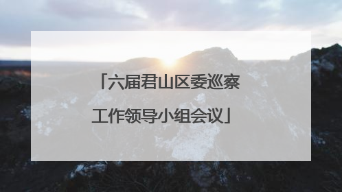 六届君山区委巡察工作领导小组会议
