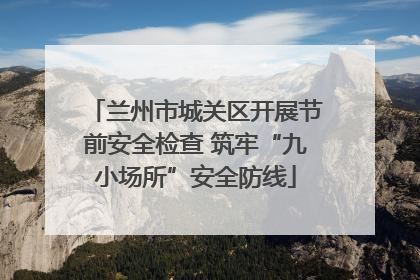 兰州市城关区开展节前安全检查 筑牢“九小场所”安全防线