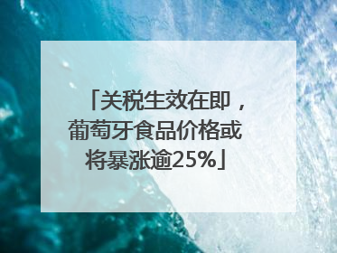 关税生效在即，葡萄牙食品价格或将暴涨逾25%