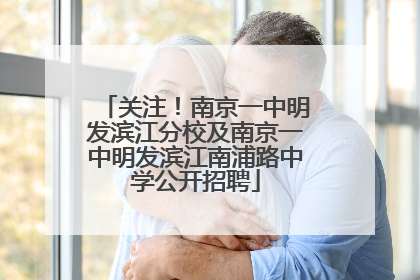 关注！南京一中明发滨江分校及南京一中明发滨江南浦路中学公开招聘