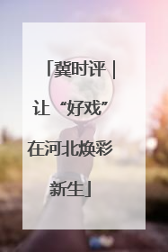 冀时评｜让“好戏”在河北焕彩新生