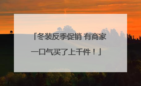 冬装反季促销 有商家一口气买了上千件！