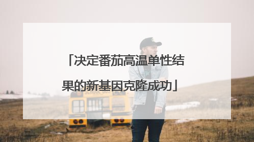 决定番茄高温单性结果的新基因克隆成功