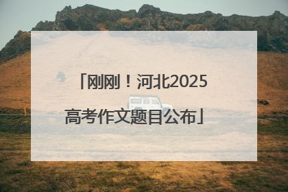 刚刚！河北2025高考作文题目公布