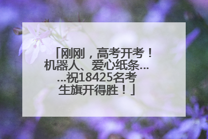 刚刚，高考开考！机器人、爱心纸条……祝18425名考生旗开得胜！