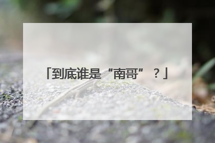 到底谁是“南哥”？