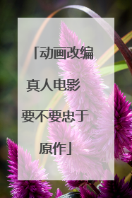 动画改编真人电影 要不要忠于原作