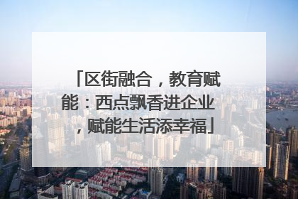 区街融合，教育赋能：西点飘香进企业，赋能生活添幸福