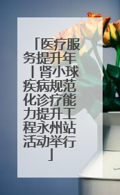 医疗服务提升年丨肾小球疾病规范化诊疗能力提升工程永州站活动举行