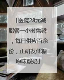 医院28元减脂餐一小时售罄，每日供应百余份，正研发低糖原味酸奶