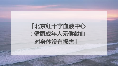 北京红十字血液中心：健康成年人无偿献血对身体没有损害