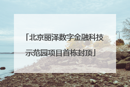 北京丽泽数字金融科技示范园项目首栋封顶
