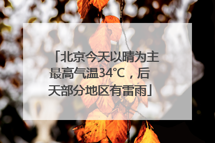 北京今天以晴为主最高气温34℃，后天部分地区有雷雨