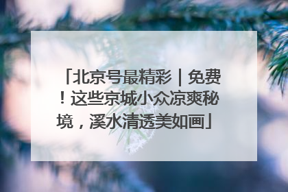 北京号最精彩｜免费！这些京城小众凉爽秘境，溪水清透美如画