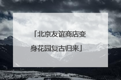 北京友谊商店变身花园复古归来